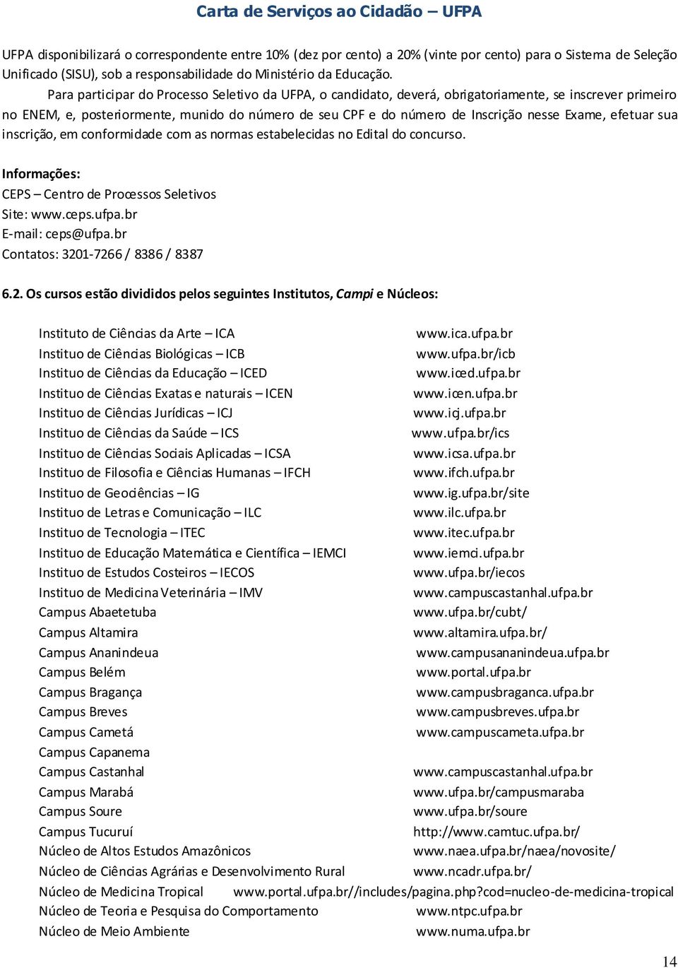 Exame, efetuar sua inscrição, em conformidade com as normas estabelecidas no Edital do concurso. Informações: CEPS Centro de Processos Seletivos Site: www.ceps.ufpa.br E-mail: ceps@ufpa.