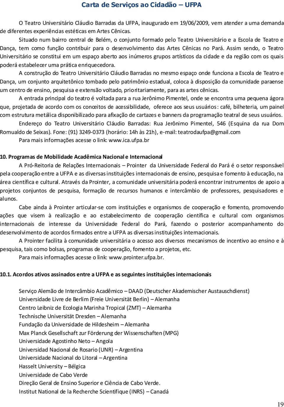 Assim sendo, o Teatro Universitário se constitui em um espaço aberto aos inúmeros grupos artísticos da cidade e da região com os quais poderá estabelecer uma prática enriquecedora.