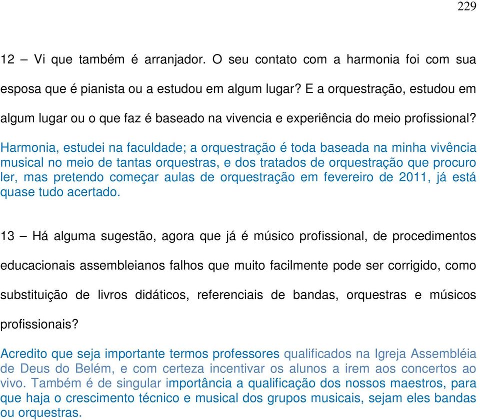 Harmonia, estudei na faculdade; a orquestração é toda baseada na minha vivência musical no meio de tantas orquestras, e dos tratados de orquestração que procuro ler, mas pretendo começar aulas de