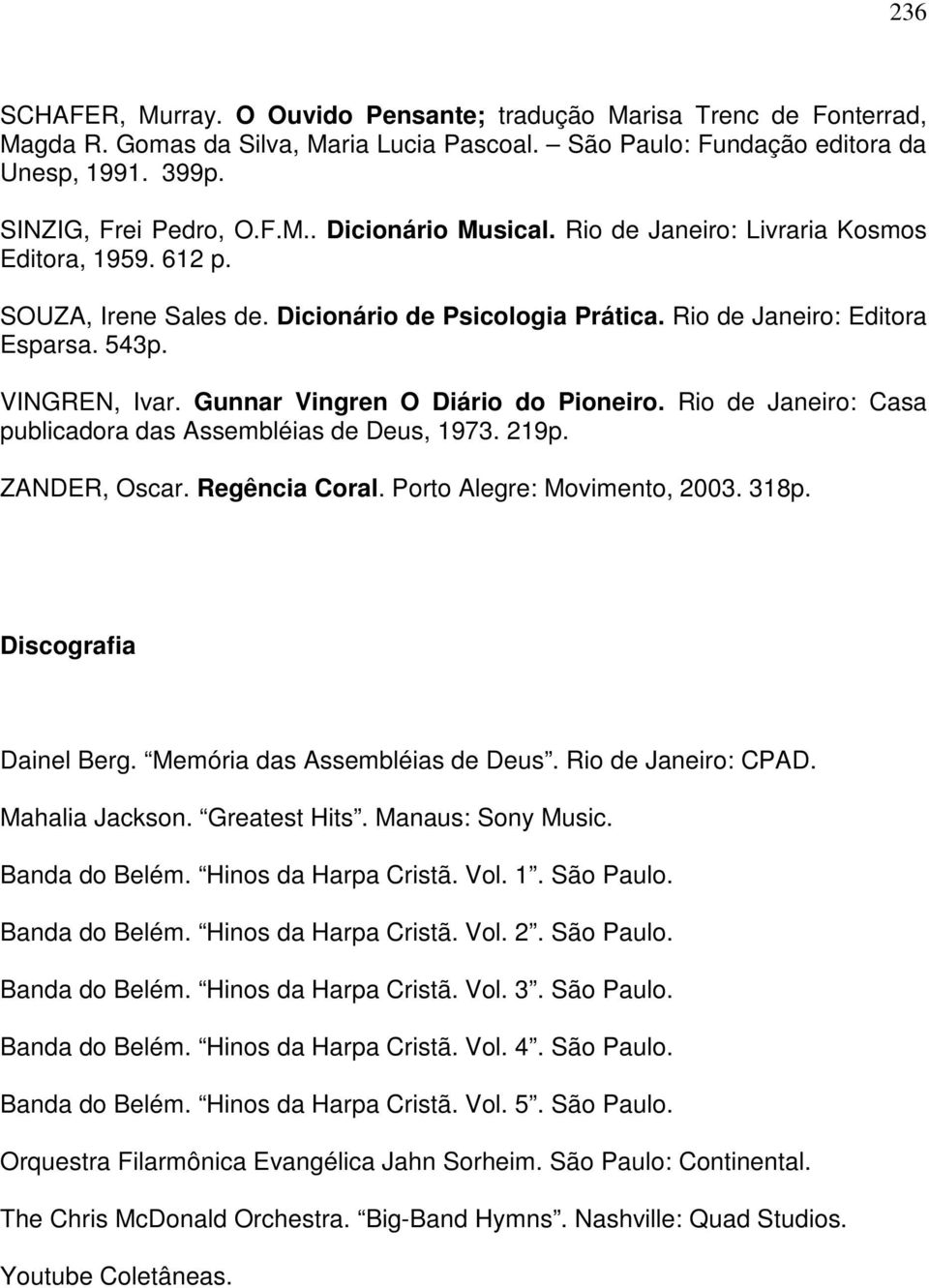 Gunnar Vingren O Diário do Pioneiro. Rio de Janeiro: Casa publicadora das Assembléias de Deus, 1973. 219p. ZANDER, Oscar. Regência Coral. Porto Alegre: Movimento, 2003. 318p. Discografia Dainel Berg.