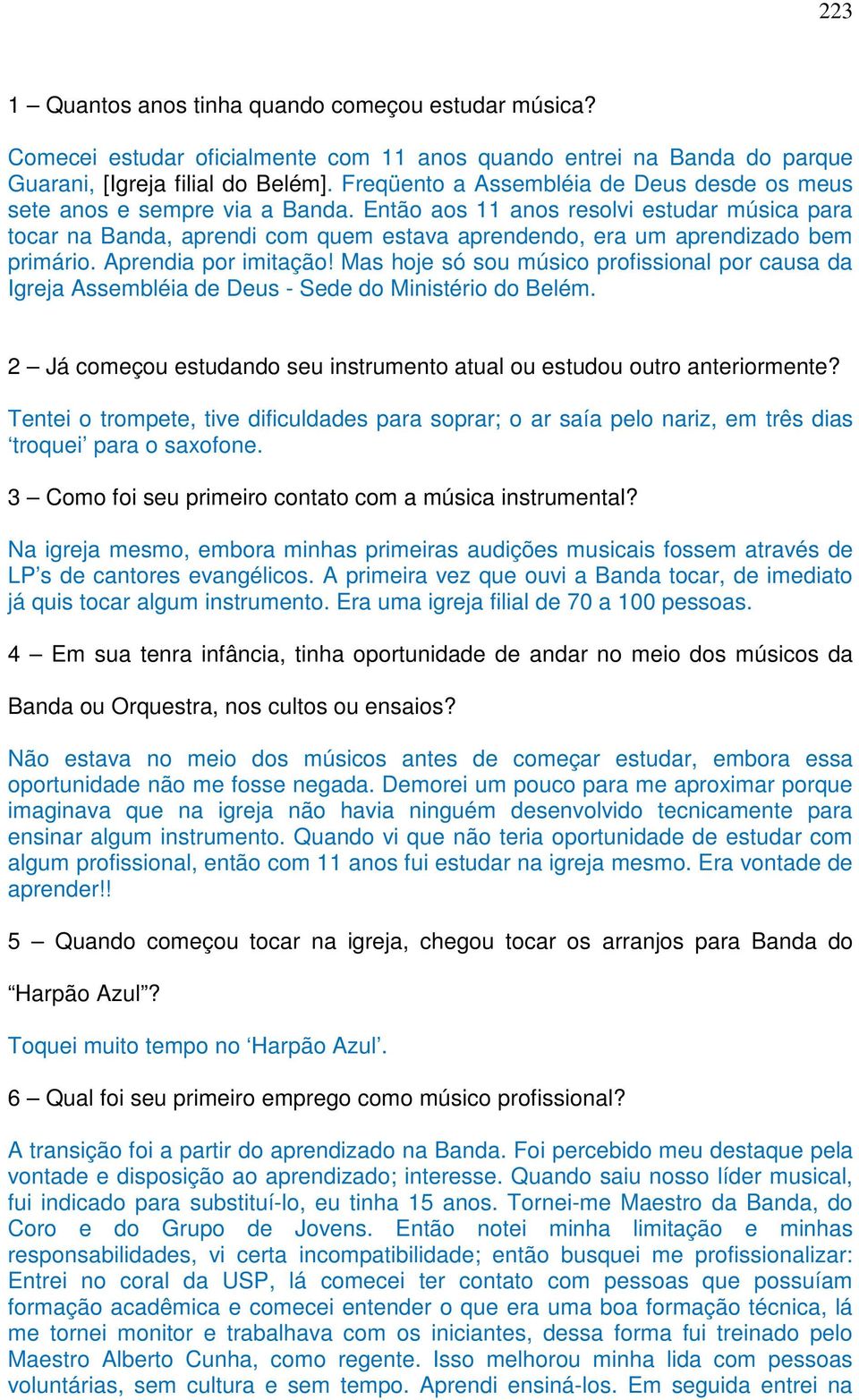 Então aos 11 anos resolvi estudar música para tocar na Banda, aprendi com quem estava aprendendo, era um aprendizado bem primário. Aprendia por imitação!