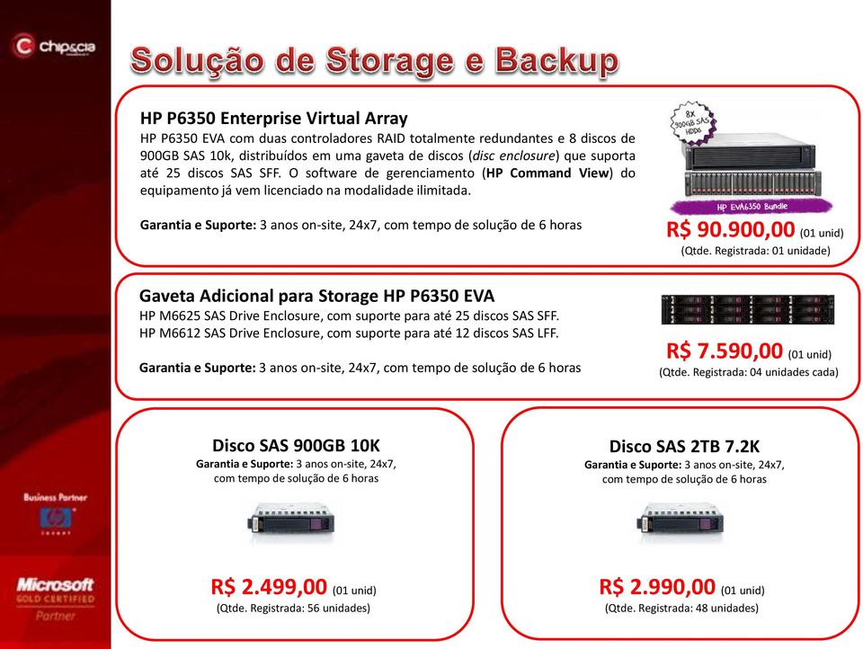 Garantia e Suporte: 3 anos on-site, 24x7, com tempo de solução de 6 horas Gaveta Adicional para Storage HP P6350 EVA HP M6625 SAS Drive Enclosure, com suporte para até 25 discos SAS SFF.