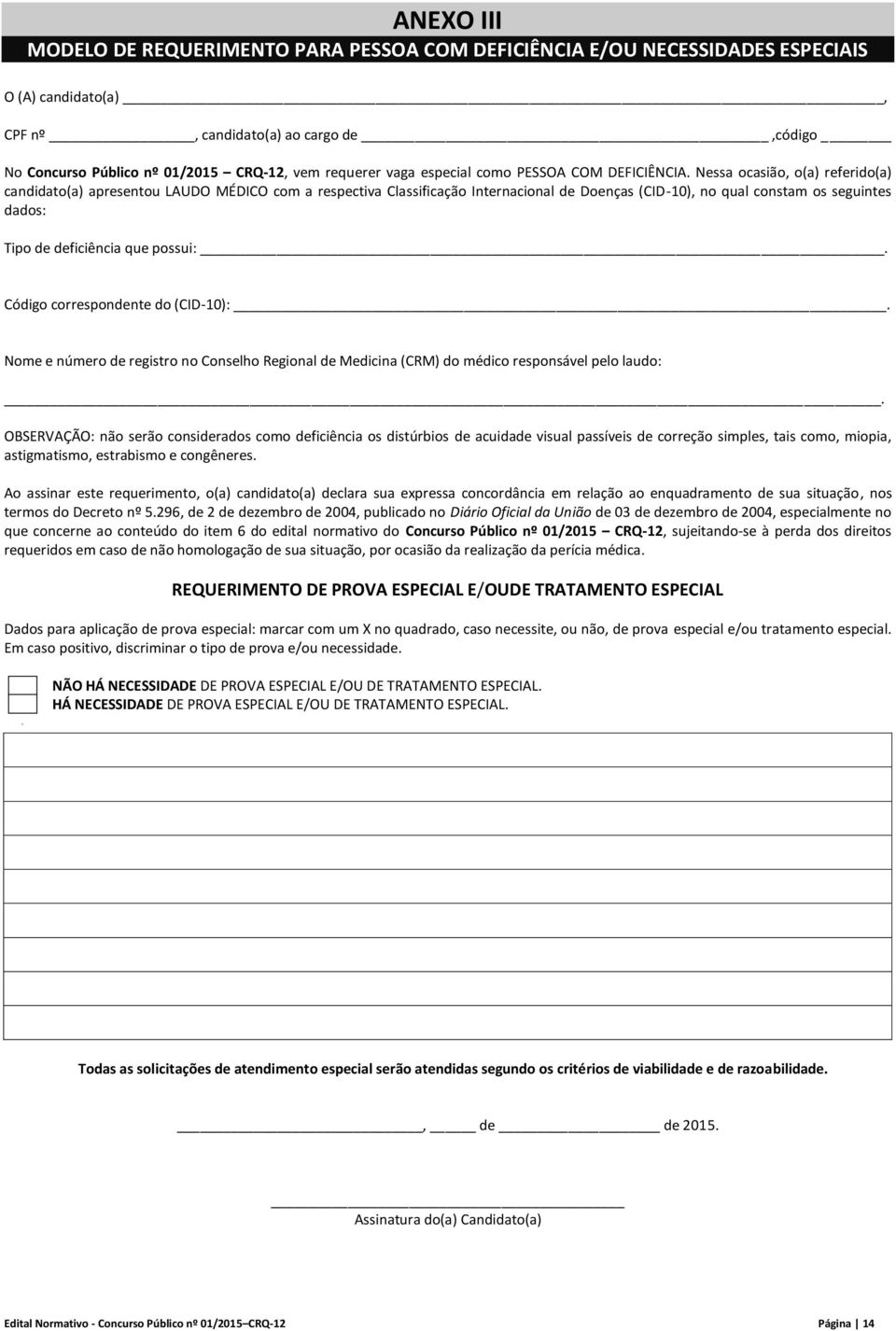 Nessa ocasião, o(a) referido(a) candidato(a) apresentou LAUDO MÉDICO com a respectiva Classificação Internacional de Doenças (CID-10), no qual constam os seguintes dados: Tipo de deficiência que