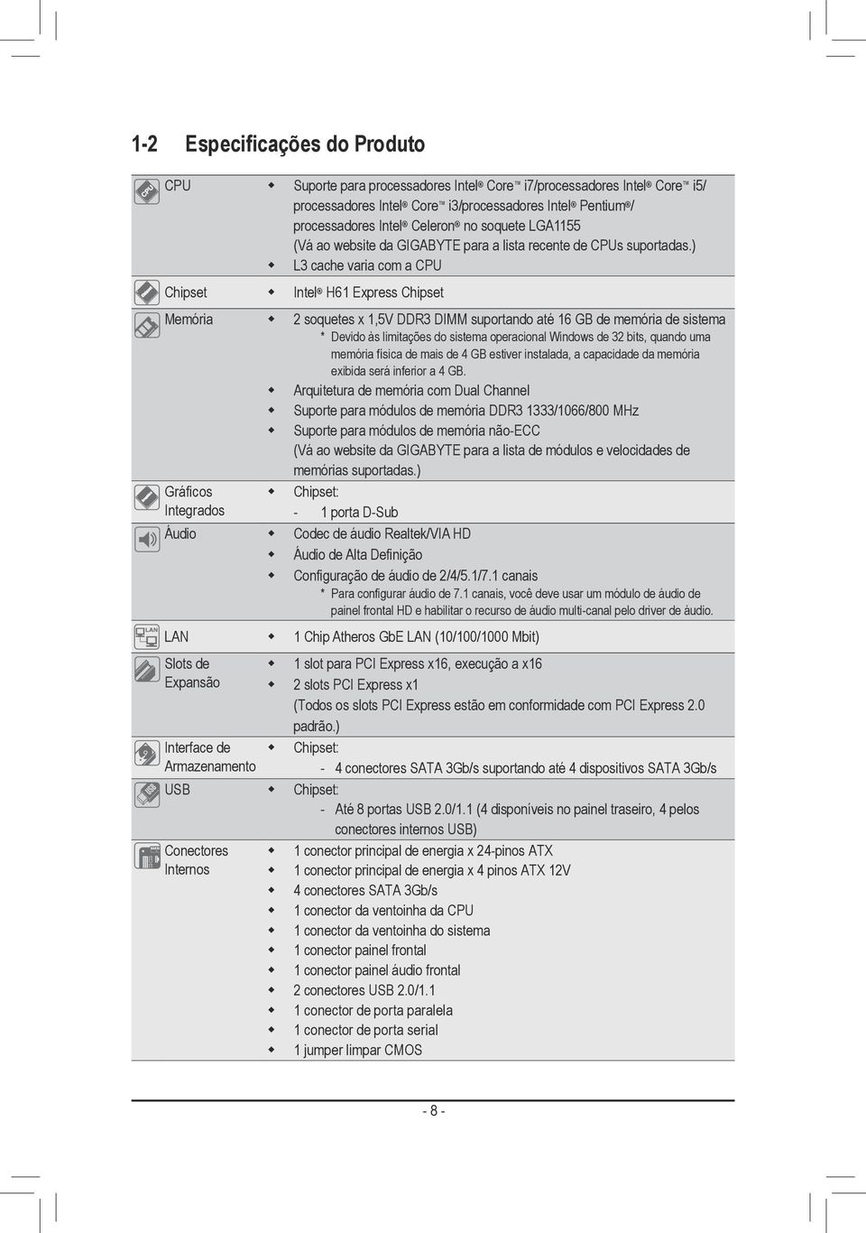 ) L3 cache varia com a CPU Chipset Intel H61 Express Chipset Memória 2 soquetes x 1,5V DDR3 DIMM suportando até 16 GB de memória de sistema Gráficos Integrados Áudio * Devido às limitações do sistema