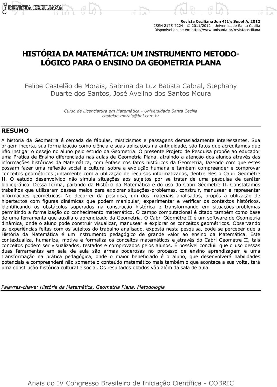 Sua origem incerta, sua formalização como ciência e suas aplicações na antiguidade, são fatos que acreditamos que irão instigar o desejo no aluno pelo estudo da Geometria.