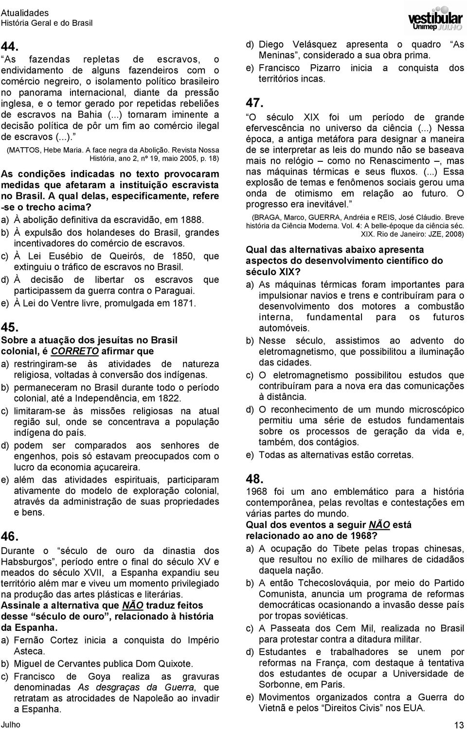 gerado por repetidas rebeliões de escravos na Bahia (...) tornaram iminente a decisão política de pôr um fim ao comércio ilegal de escravos (...). (MATTOS, Hebe Maria. A face negra da Abolição.