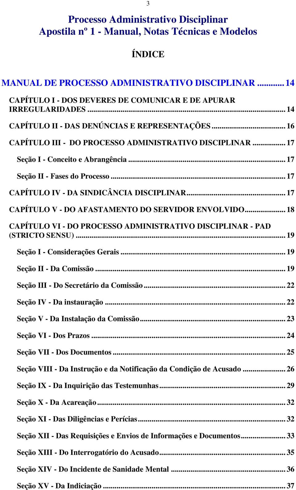 .. 17 Seção I - Conceito e Abrangência... 17 Seção II - Fases do Processo... 17 CAPÍTULO IV - DA SINDICÂNCIA DISCIPLINAR... 17 CAPÍTULO V - DO AFASTAMENTO DO SERVIDOR ENVOLVIDO.