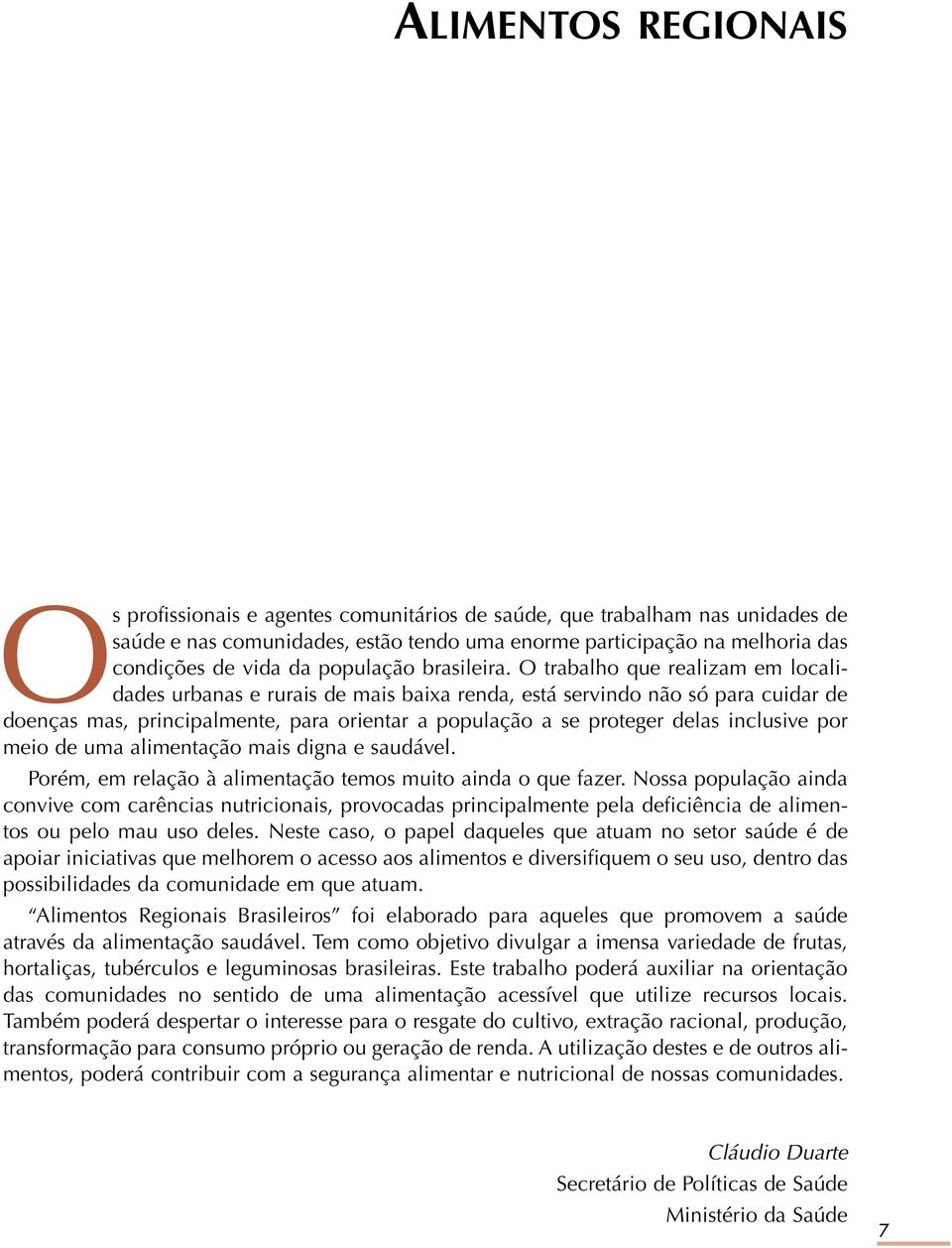 O trabalho que realizam em localidades urbanas e rurais de mais baixa renda, está servindo não só para cuidar de doenças mas, principalmente, para orientar a população a se proteger delas inclusive