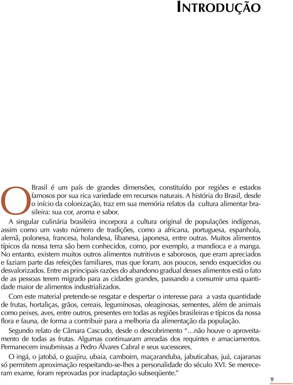 A singular culinária brasileira incorpora a cultura original de populações indígenas, assim como um vasto número de tradições, como a africana, portuguesa, espanhola, alemã, polonesa, francesa,