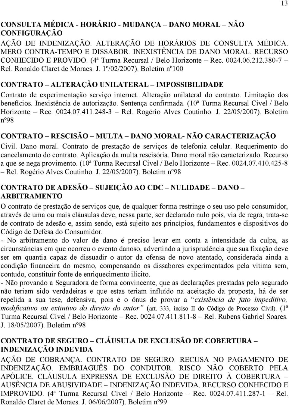 Boletim nº100 CONTRATO ALTERAÇÃO UNILATERAL IMPOSSIBILIDADE Contrato de experimentação serviço internet. Alteração unilateral do contrato. Limitação dos benefícios. Inexistência de autorização.