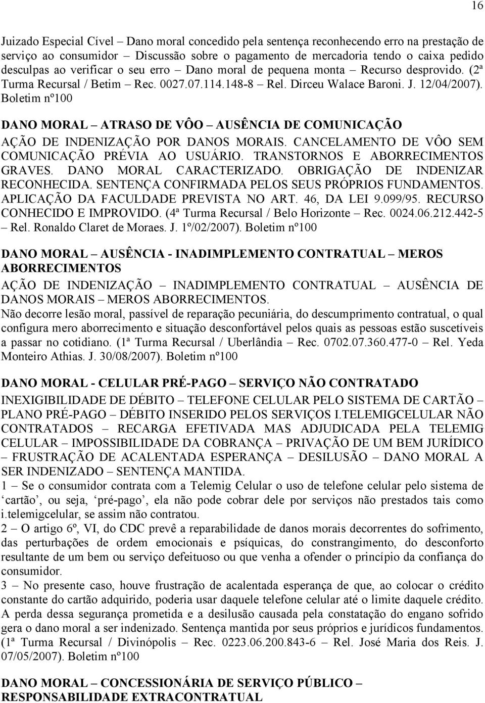 Boletim nº100 DANO MORAL ATRASO DE VÔO AUSÊNCIA DE COMUNICAÇÃO AÇÃO DE INDENIZAÇÃO POR DANOS MORAIS. CANCELAMENTO DE VÔO SEM COMUNICAÇÃO PRÉVIA AO USUÁRIO. TRANSTORNOS E ABORRECIMENTOS GRAVES.