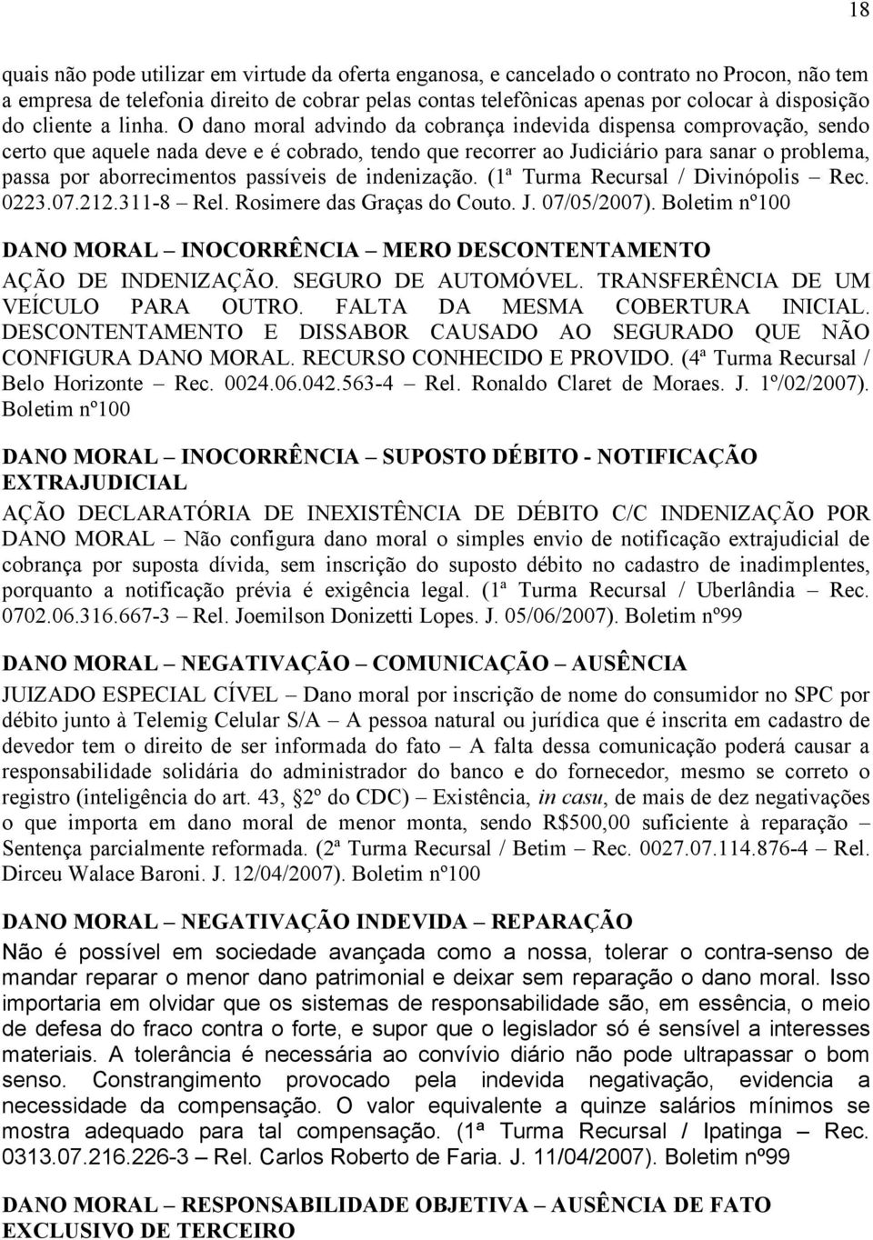 O dano moral advindo da cobrança indevida dispensa comprovação, sendo certo que aquele nada deve e é cobrado, tendo que recorrer ao Judiciário para sanar o problema, passa por aborrecimentos