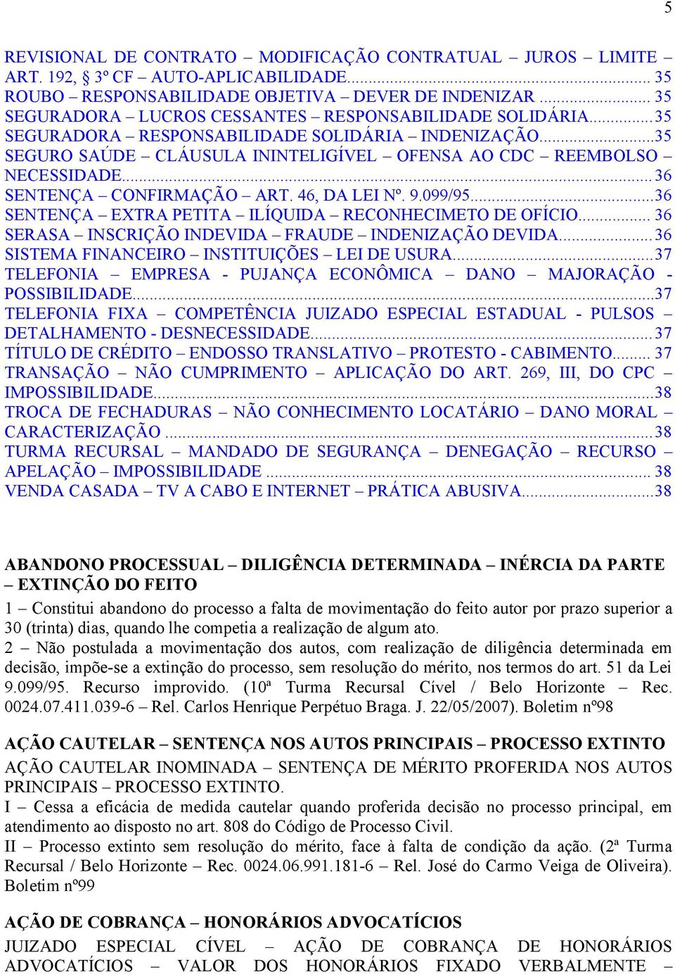 ..36 SENTENÇA CONFIRMAÇÃO ART. 46, DA LEI Nº. 9.099/95...36 SENTENÇA EXTRA PETITA ILÍQUIDA RECONHECIMETO DE OFÍCIO... 36 SERASA INSCRIÇÃO INDEVIDA FRAUDE INDENIZAÇÃO DEVIDA.