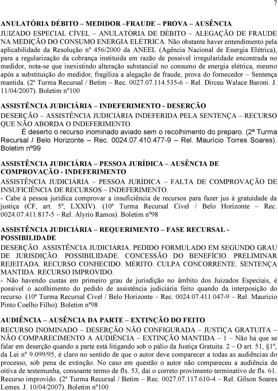 irregularidade encontrada no medidor, nota-se que inexistindo alteração substancial no consumo de energia elétrica, mesmo após a substituição do medidor, fragiliza a alegação de fraude, prova do