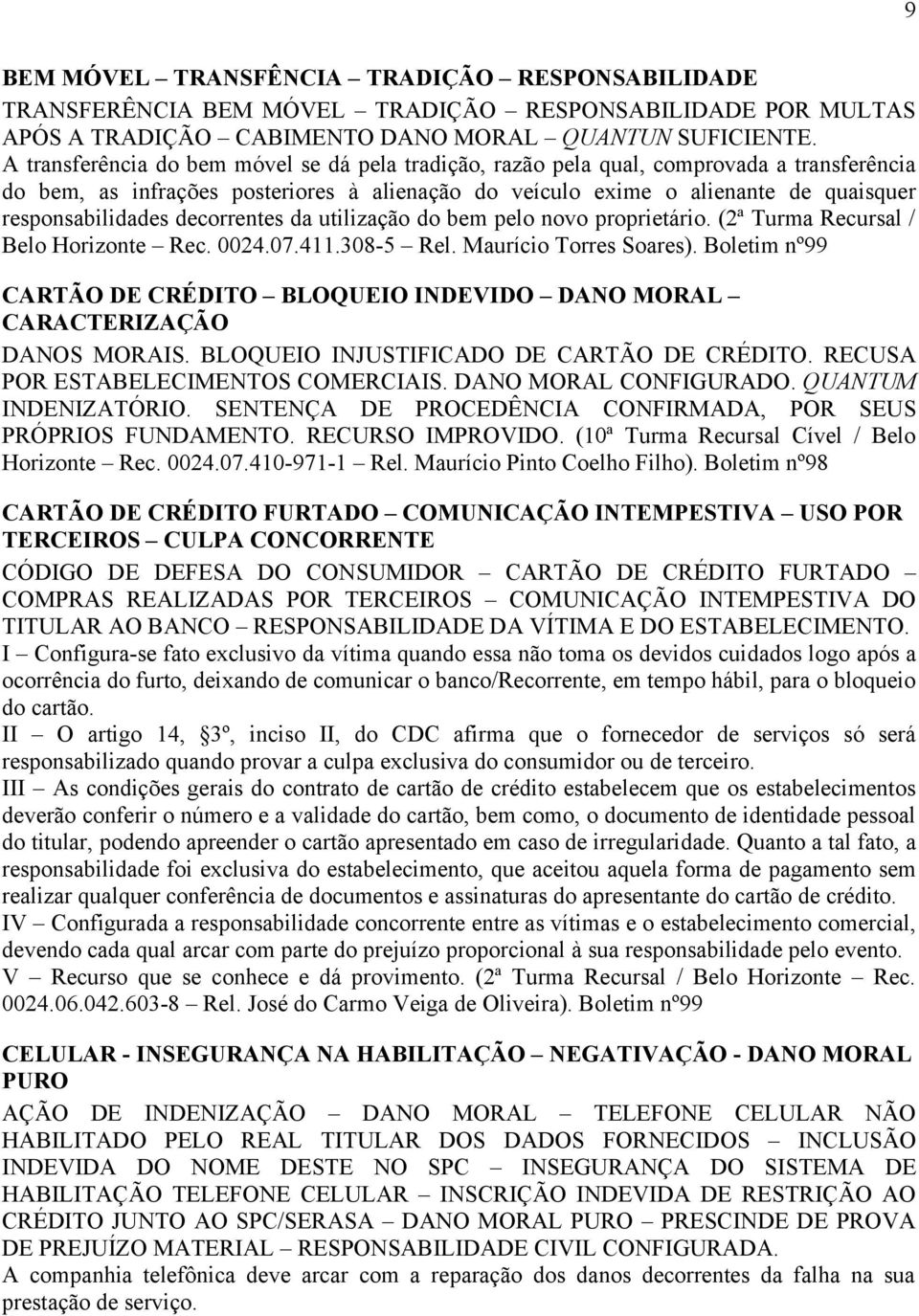 decorrentes da utilização do bem pelo novo proprietário. (2ª Turma Recursal / Belo Horizonte Rec. 0024.07.411.308-5 Rel. Maurício Torres Soares).