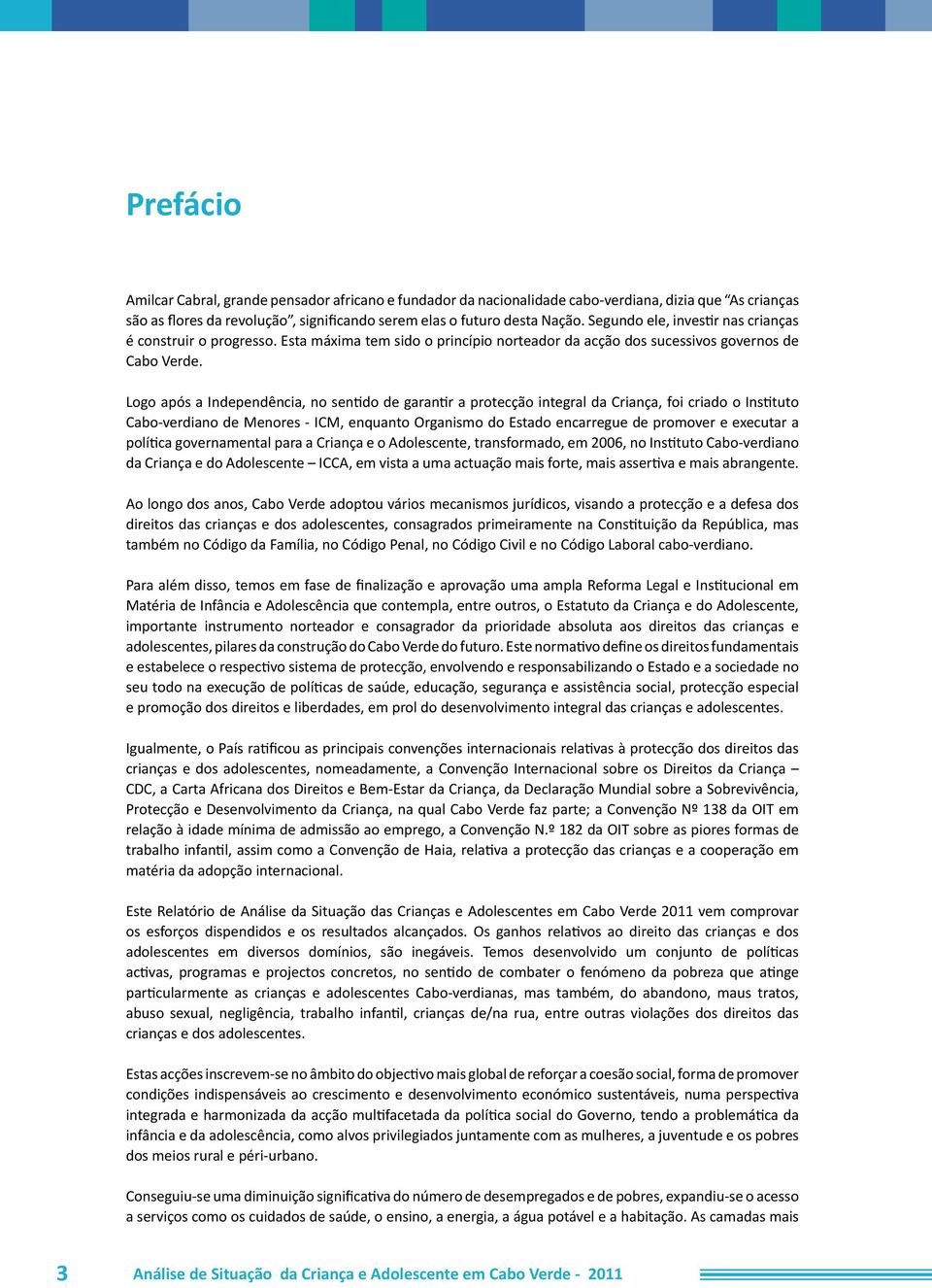 Logo após a Independência, no sentido de garantir a protecção integral da Criança, foi criado o Instituto Cabo-verdiano de Menores - ICM, enquanto Organismo do Estado encarregue de promover e