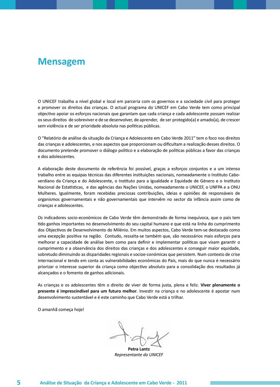 de se desenvolver, de aprender, de ser protegido(a) e amado(a), de crescer sem violência e de ser prioridade absoluta nas políticas públicas.