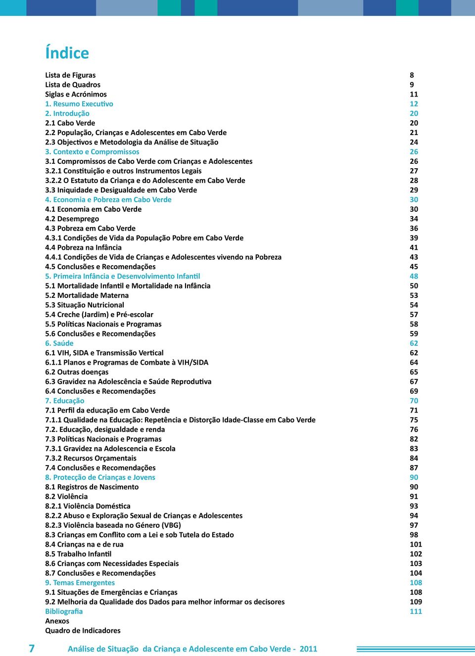 3 Iniquidade e Desigualdade em Cabo Verde 29 4. Economia e Pobreza em Cabo Verde 30 4.1 Economia em Cabo Verde 30 4.2 Desemprego 34 4.3 Pobreza em Cabo Verde 36 4.3.1 Condições de Vida da População Pobre em Cabo Verde 39 4.