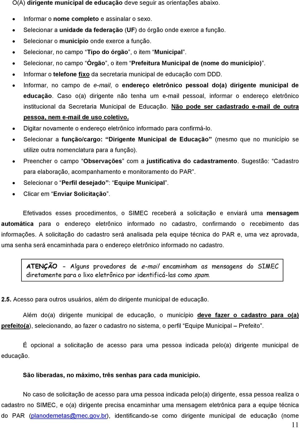 Informar o telefone fixo da secretaria municipal de educação com DDD. Informar, no campo de e-mail, o endereço eletrônico pessoal do(a) dirigente municipal de educação.