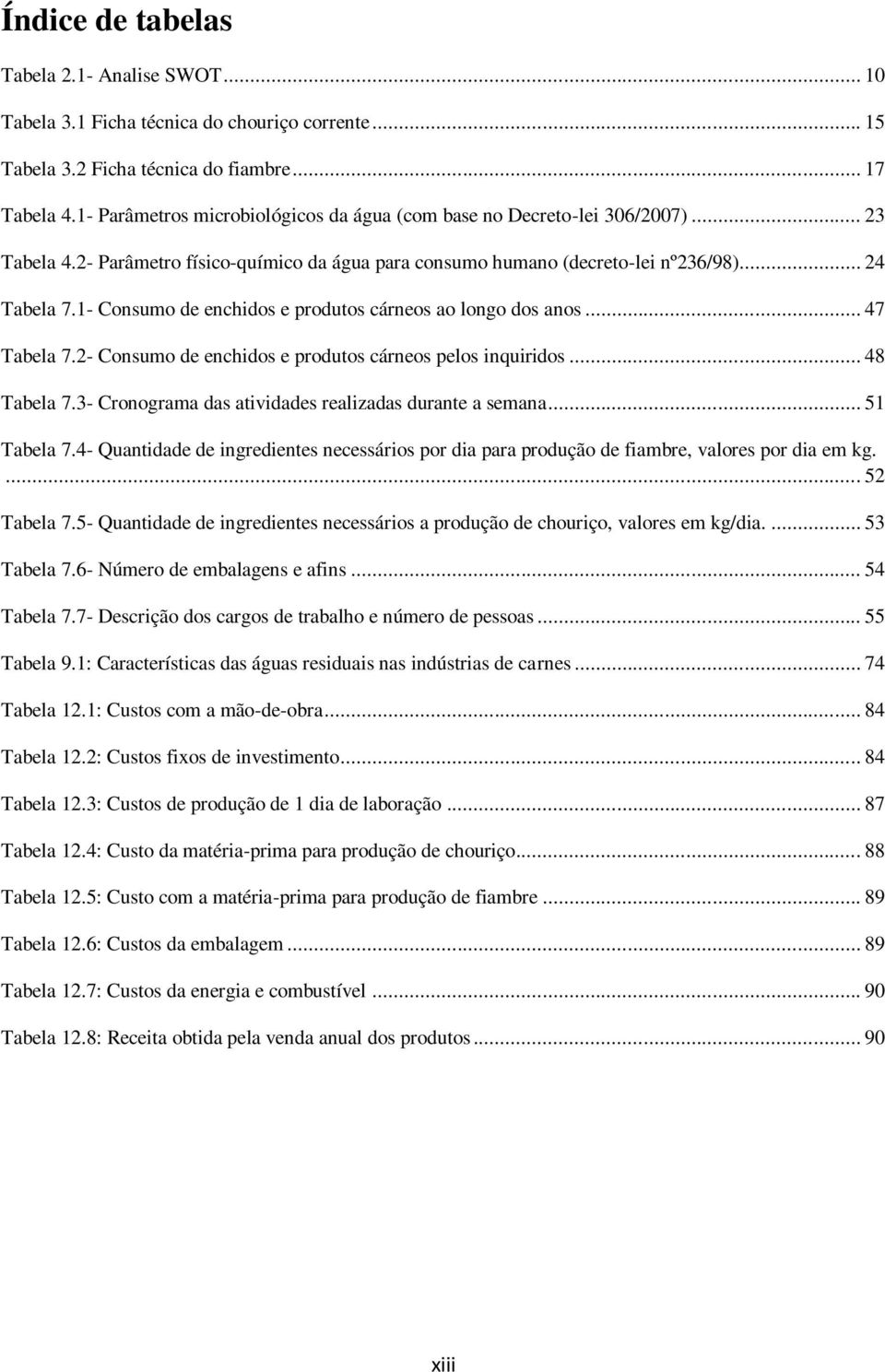 1- Consumo de enchidos e produtos cárneos ao longo dos anos... 47 Tabela 7.2- Consumo de enchidos e produtos cárneos pelos inquiridos... 48 Tabela 7.