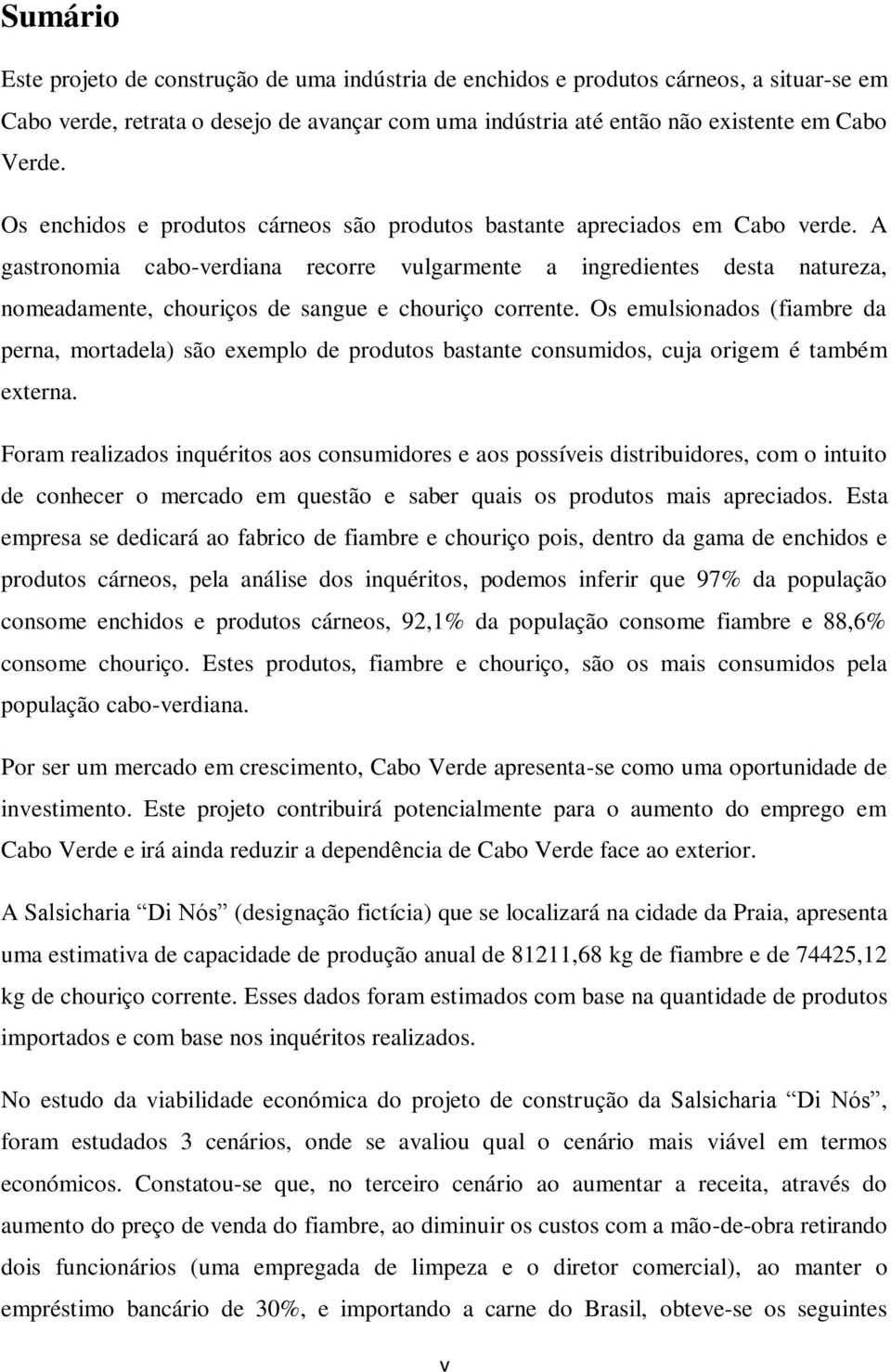 A gastronomia cabo-verdiana recorre vulgarmente a ingredientes desta natureza, nomeadamente, chouriços de sangue e chouriço corrente.