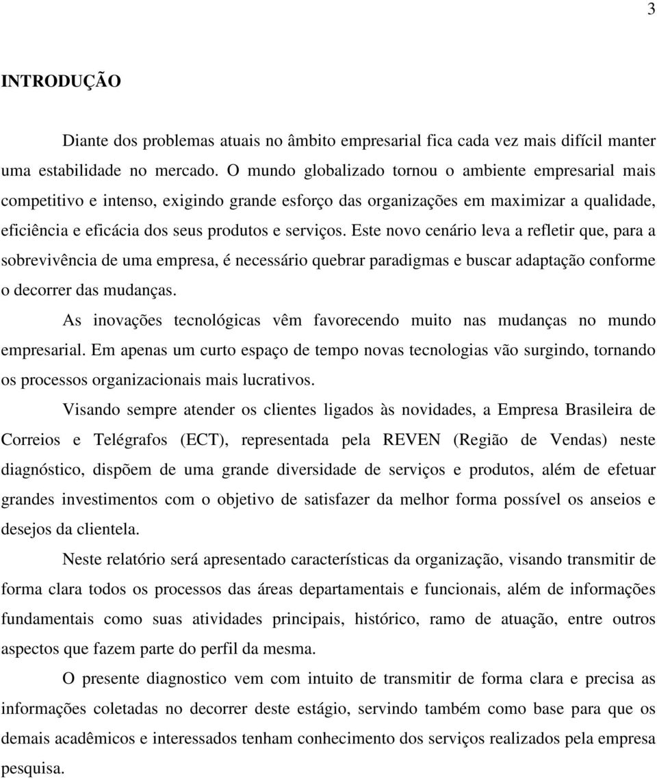 Este novo cenário leva a refletir que, para a sobrevivência de uma empresa, é necessário quebrar paradigmas e buscar adaptação conforme o decorrer das mudanças.