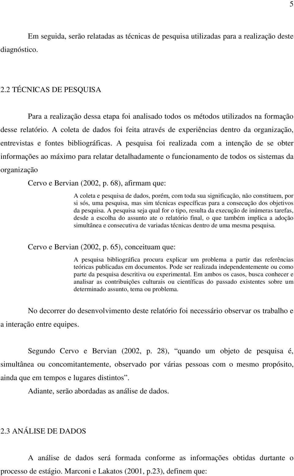 A coleta de dados foi feita através de experiências dentro da organização, entrevistas e fontes bibliográficas.