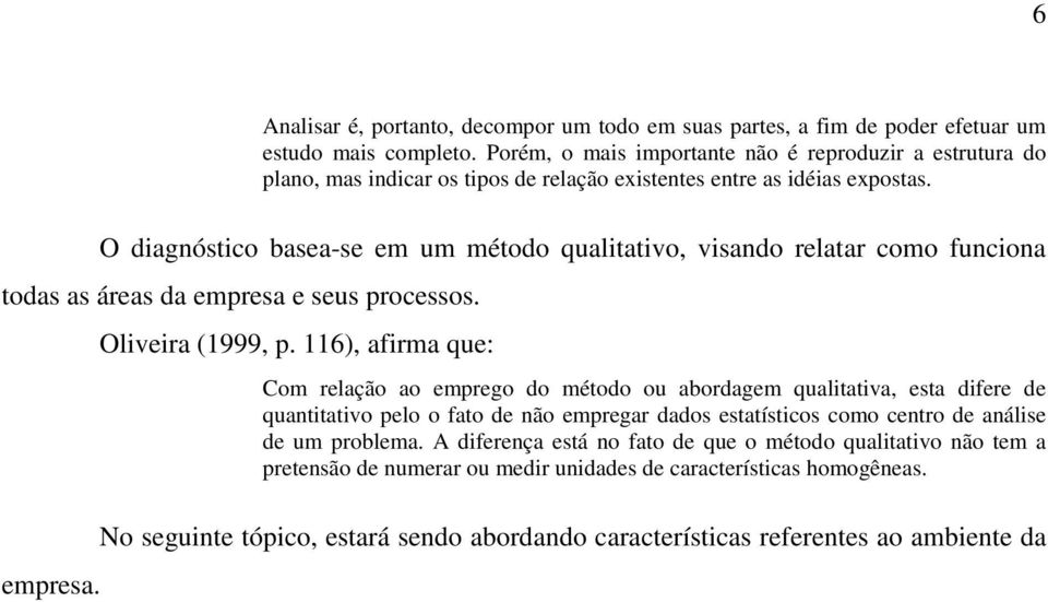 O diagnóstico basea-se em um método qualitativo, visando relatar como funciona todas as áreas da empresa e seus processos. empresa. Oliveira (1999, p.