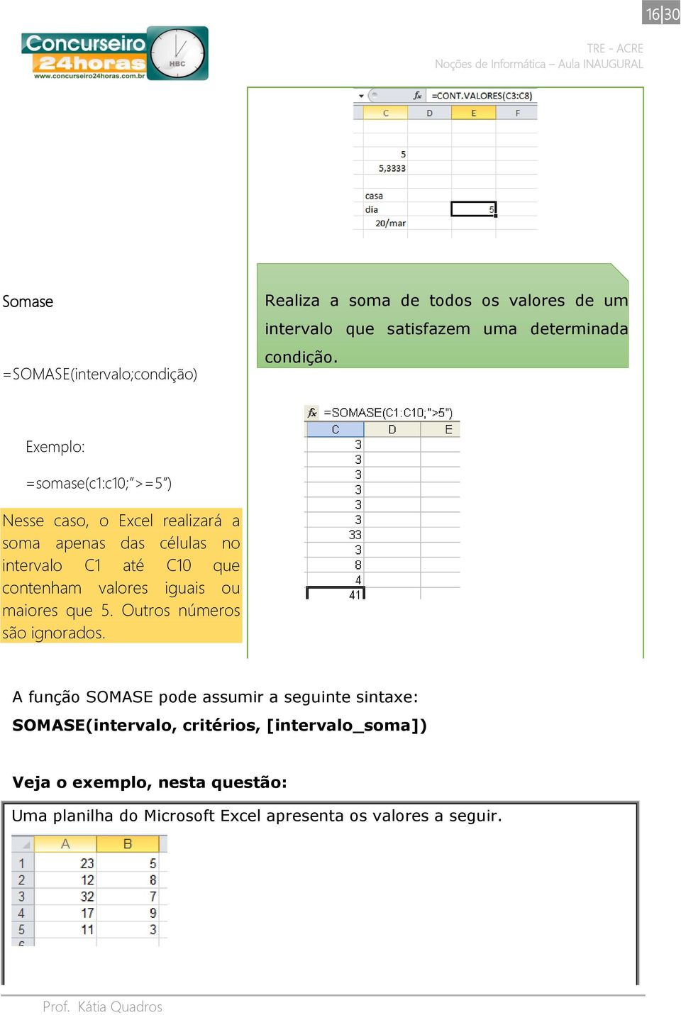 Exemplo: =somase(c1:c10; >=5 ) Nesse caso, o Excel realizará a soma apenas das células no intervalo C1 até C10 que contenham