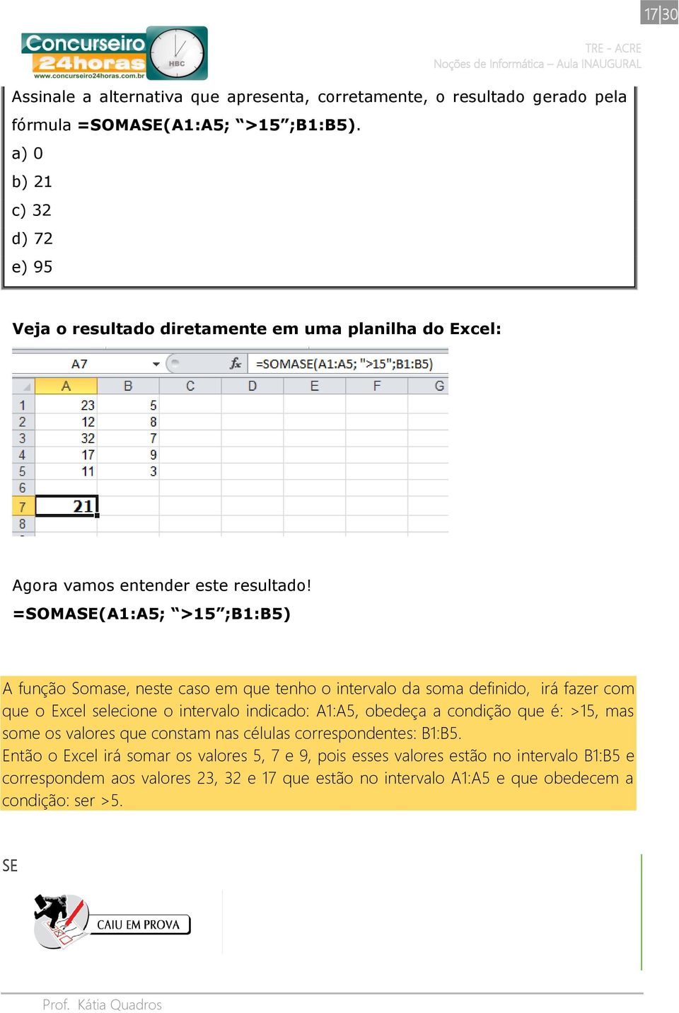 =SOMASE(A1:A5; >15 ;B1:B5) A função Somase, neste caso em que tenho o intervalo da soma definido, irá fazer com que o Excel selecione o intervalo indicado: A1:A5, obedeça a