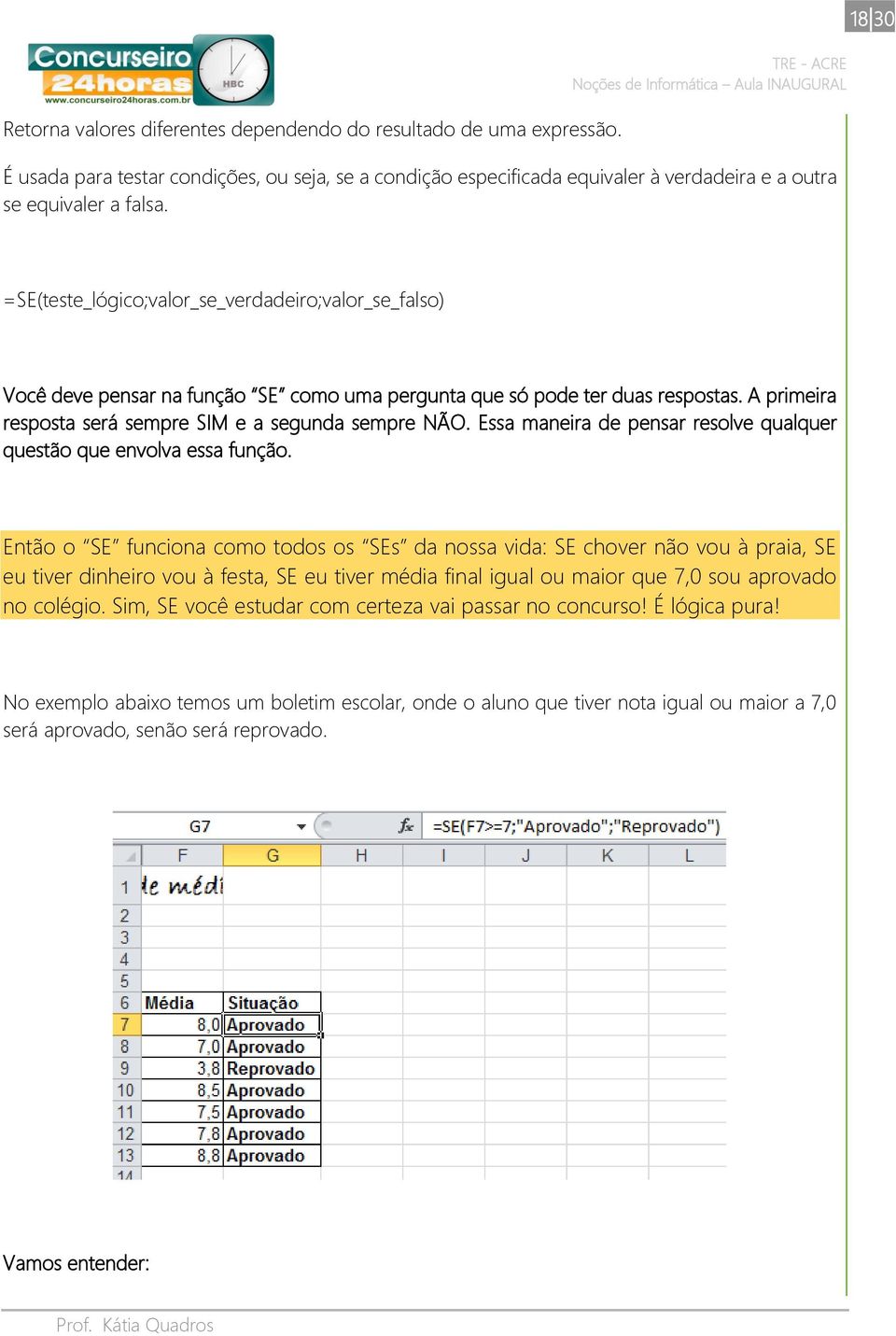 18 30 =SE(teste_lógico;valor_se_verdadeiro;valor_se_falso) Você deve pensar na função SE como uma pergunta que só pode ter duas respostas. A primeira resposta será sempre SIM e a segunda sempre NÃO.