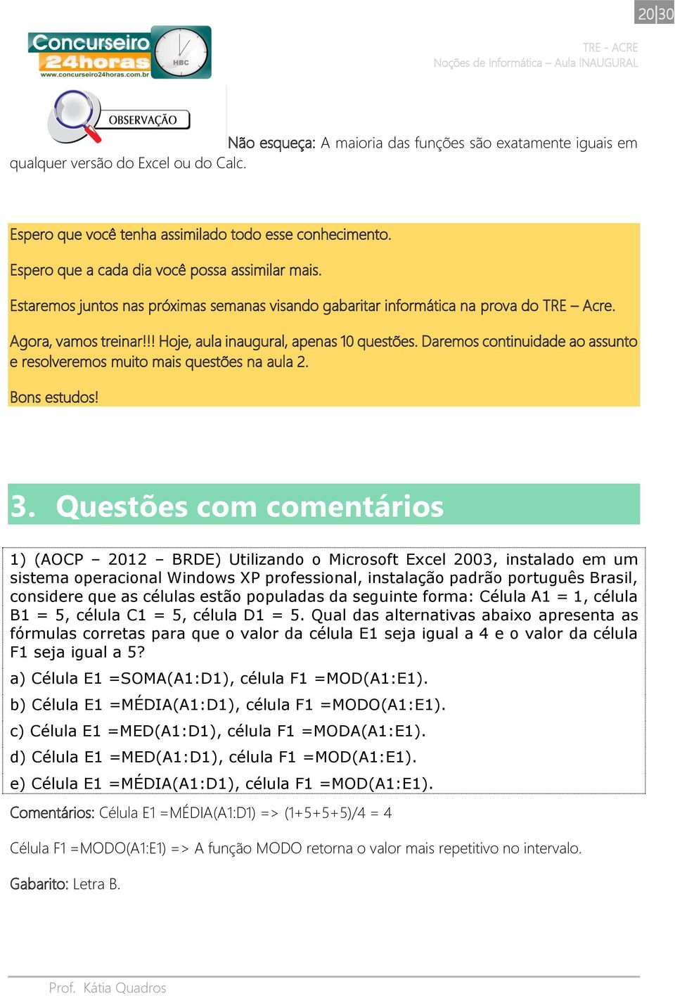 !! Hoje, aula inaugural, apenas 10 questões. Daremos continuidade ao assunto e resolveremos muito mais questões na aula 2. Bons estudos! 3.