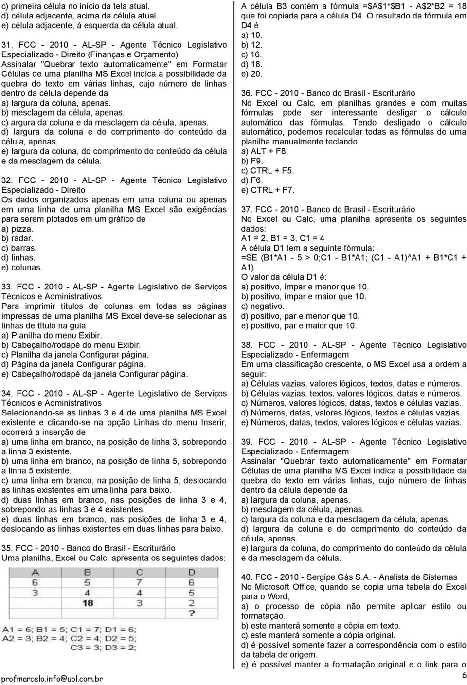 possibilidade da quebra do texto em várias linhas, cujo número de linhas dentro da célula depende da a) largura da coluna, apenas. b) mesclagem da célula, apenas.