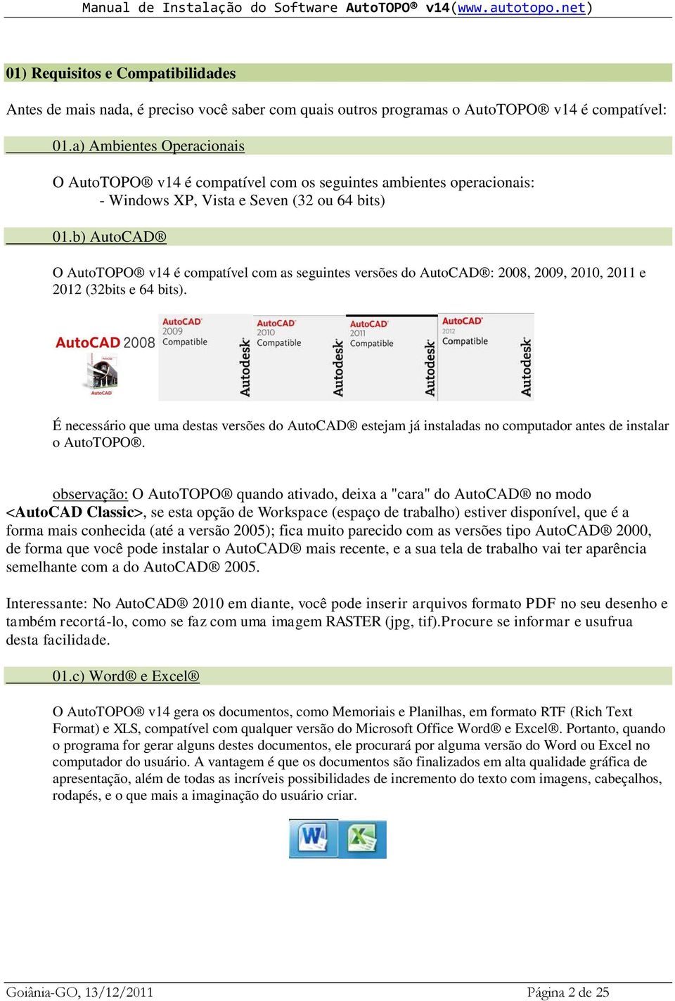 b) AutoCAD O AutoTOPO v14 é compatível com as seguintes versões do AutoCAD : 2008, 2009, 2010, 2011 e 2012 (32bits e 64 bits).