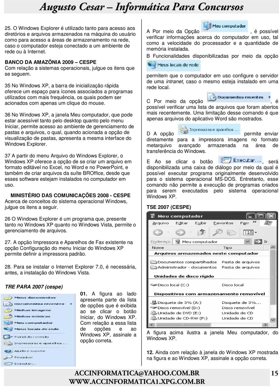 35 No Windows XP, a barra de inicialização rápida oferece um espaço para ícones associados a programas utilizados com mais frequência, os quais podem ser acionados com apenas um clique do mouse.