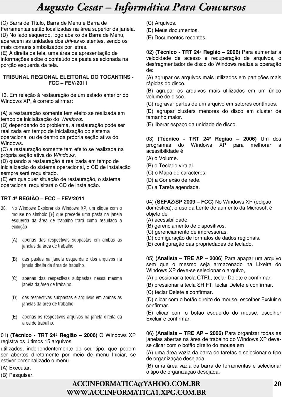 (E) À direita da tela, uma área de apresentação de informações exibe o conteúdo da pasta selecionada na porção esquerda da tela. TRIBUNAL REGIONAL ELEITORAL DO TOCANTINS - FCC FEV/2011 13.