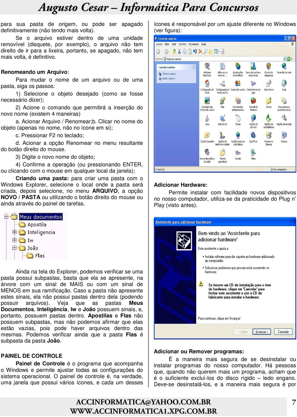 ícones é responsável por um ajuste diferente no Windows (ver figura): Renomeando um Arquivo: Para mudar o nome de um arquivo ou de uma pasta, siga os passos: 1) Selecione o objeto desejado (como se