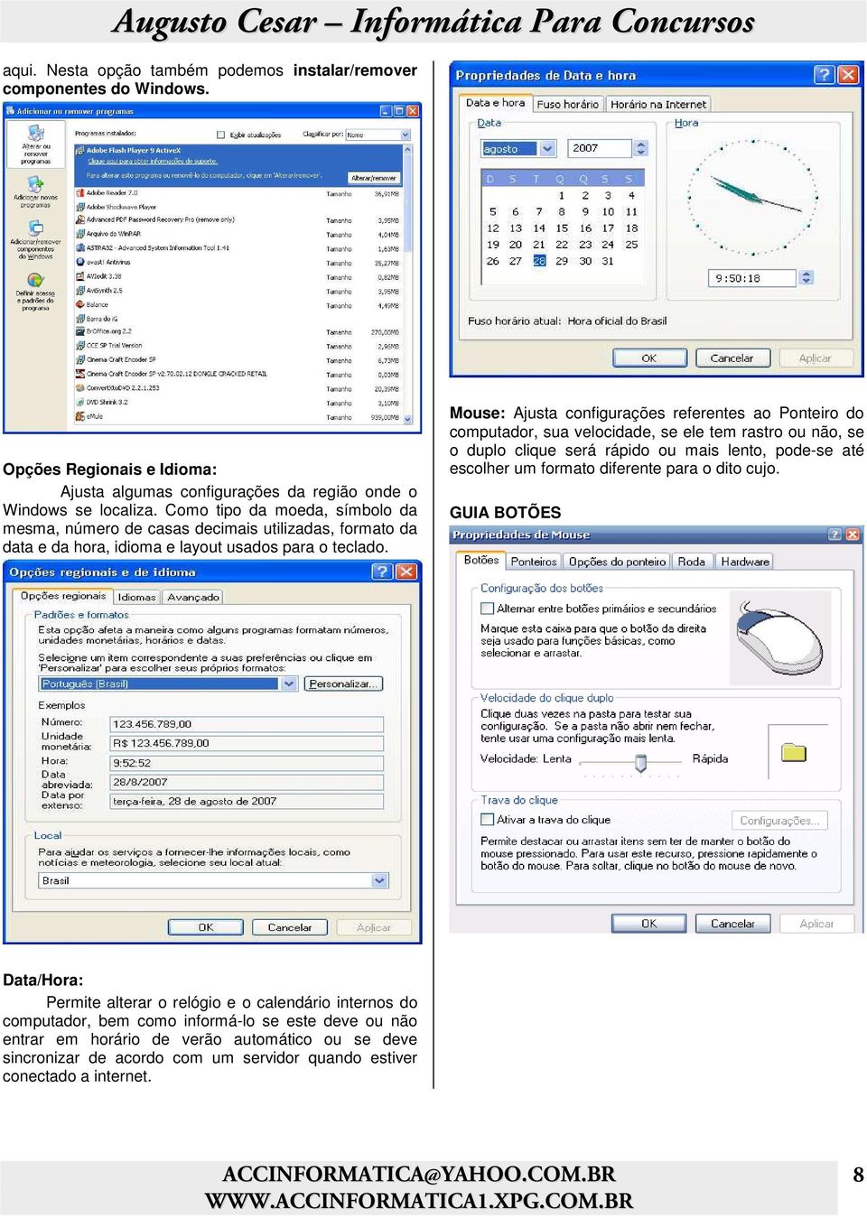 Mouse: Ajusta configurações referentes ao Ponteiro do computador, sua velocidade, se ele tem rastro ou não, se o duplo clique será rápido ou mais lento, pode-se até escolher um formato