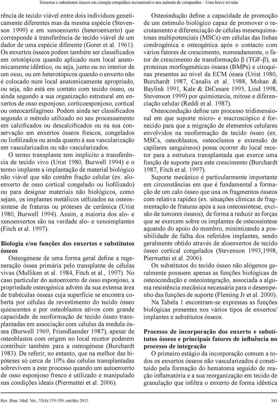 Os enxertos ósseos podem também ser classificados em ortotópicos quando aplicado num local anatomicamente idêntico, ou seja, junto ou no interior de um osso, ou em heterotópicos quando o enxerto não