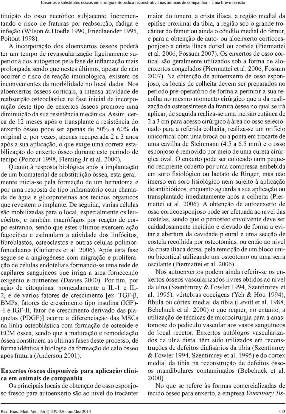 A incorporação dos aloenxertos ósseos poderá ter um tempo de revascularização ligeiramente superior à dos autógenos pela fase de inflamação mais prolongada sendo que nestes últimos, apesar de não