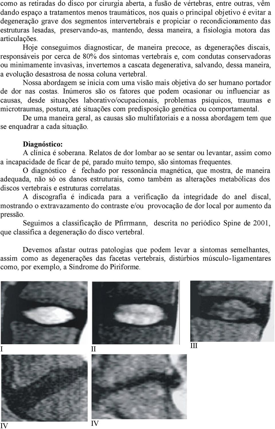 Hoje conseguimos diagnosticar, de maneira precoce, as degenerações discais, responsáveis por cerca de 80% dos sintomas vertebrais e, com condutas conservadoras ou minimamente invasivas, invertemos a