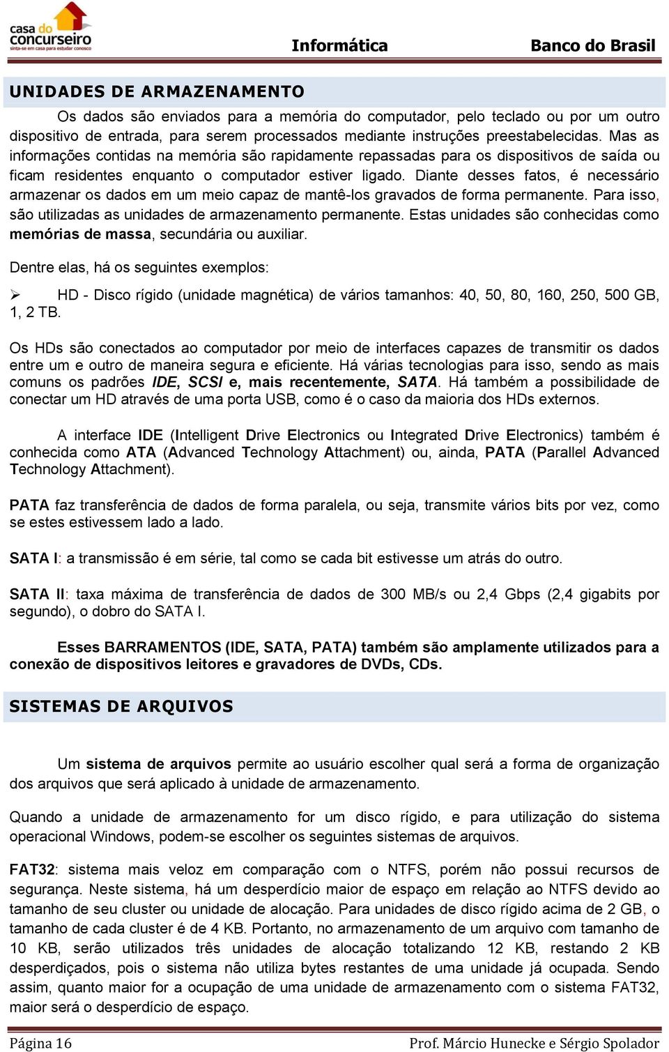 Diante desses fatos, é necessário armazenar os dados em um meio capaz de mantê-los gravados de forma permanente. Para isso, são utilizadas as unidades de armazenamento permanente.