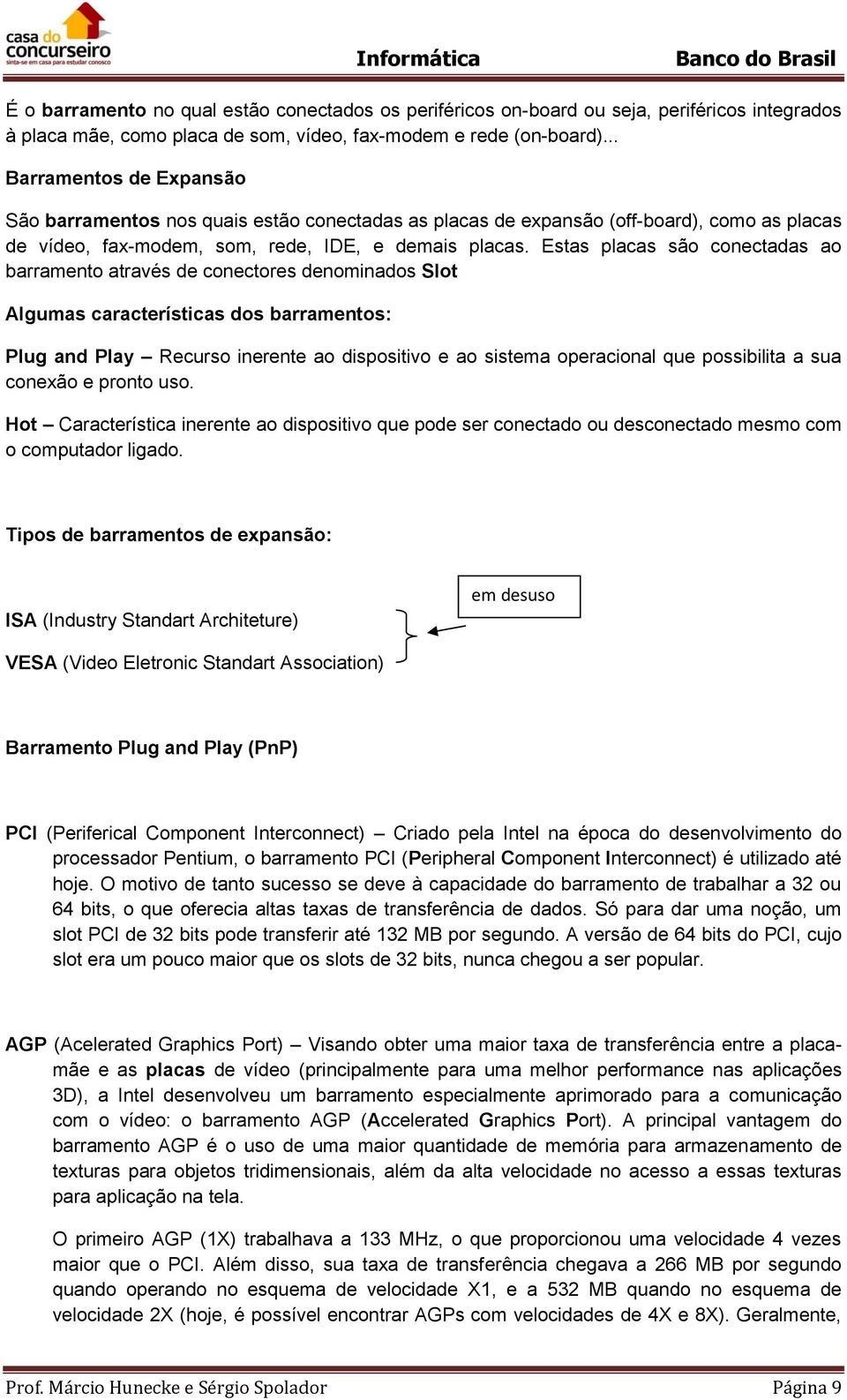 Estas placas são conectadas ao barramento através de conectores denominados Slot Algumas características dos barramentos: Plug and Play Recurso inerente ao dispositivo e ao sistema operacional que