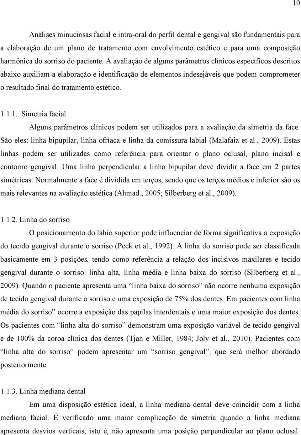 A avaliação de alguns parâmetros clínicos específicos descritos abaixo auxiliam a elaboração e identificação de elementos indesejáveis que podem comprometer o resultado final do tratamento estético.