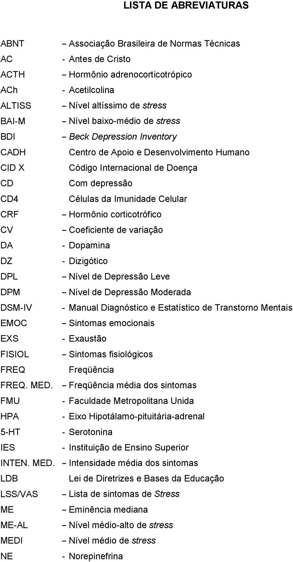 corticotrófico CV Coeficiente de variação DA - Dopamina DZ - Dizigótico DPL Nível de Depressão Leve DPM Nível de Depressão Moderada DSM-IV - Manual Diagnóstico e Estatístico de Transtorno Mentais