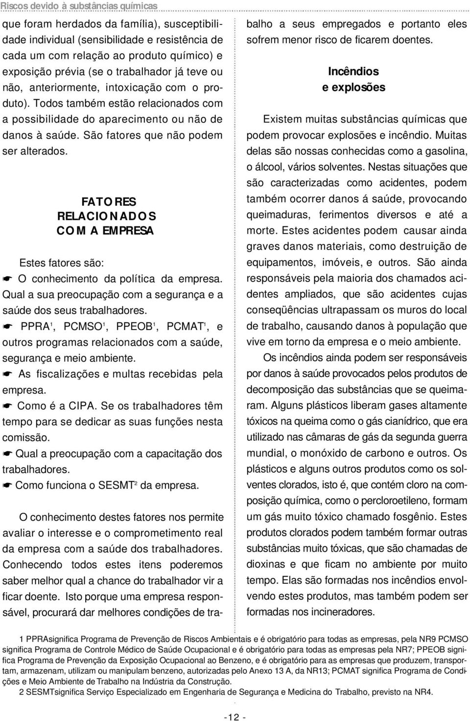 São fatores que não podem ser alterados. FATORES RELACIONADOS COM A EMPRESA Estes fatores são: O conhecimento da política da empresa.