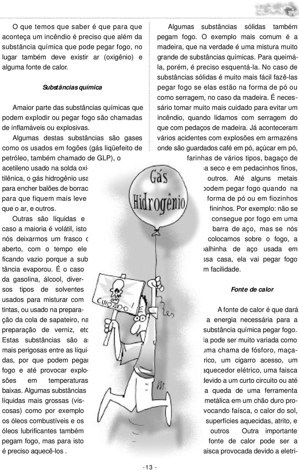 Algumas destas substâncias são gases como os usados em fogões (gás liqüefeito de petróleo, também chamado de GLP), o acetileno usado na solda oxi-acetilênica, o gás hidrogênio usado para encher