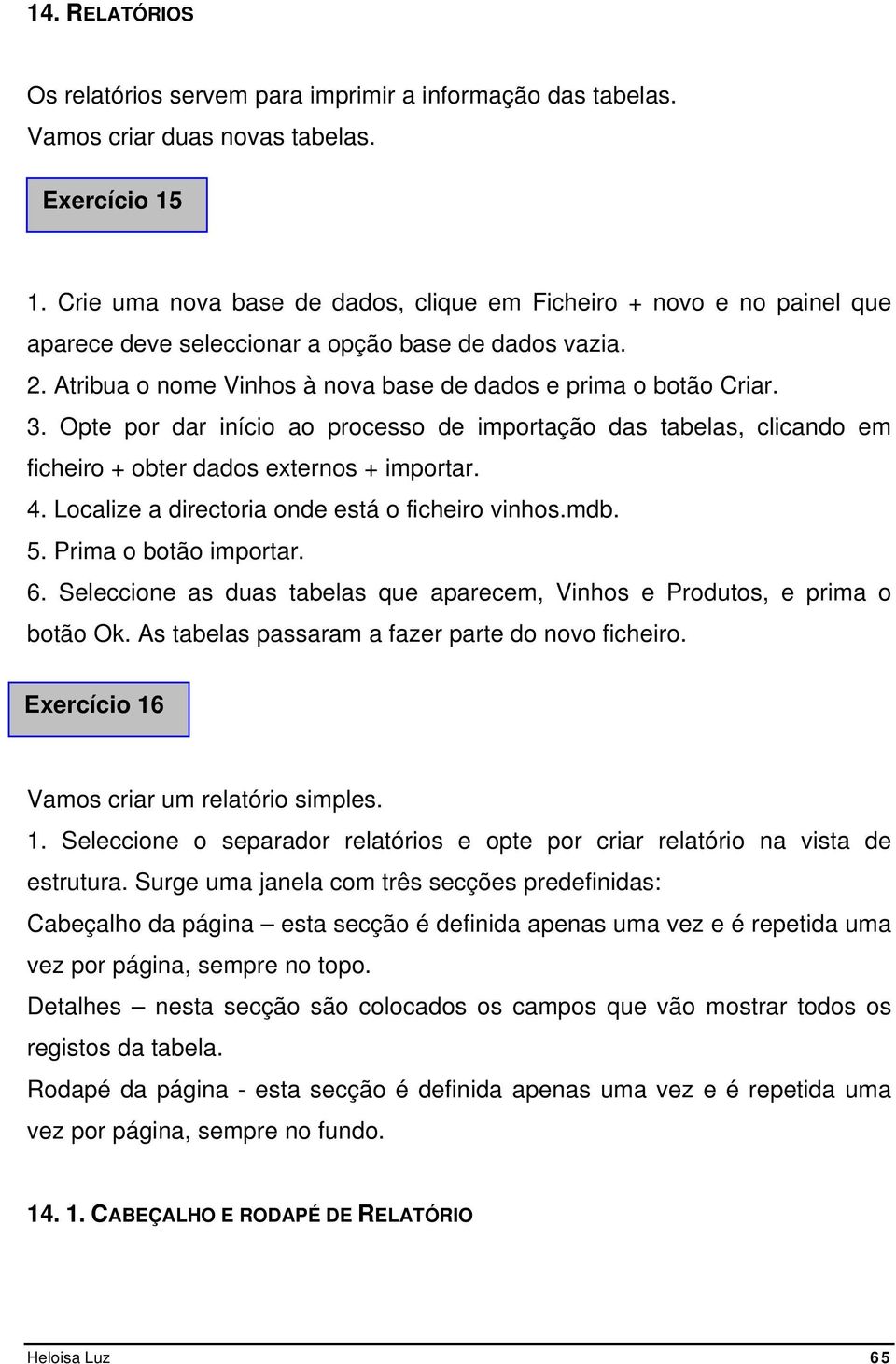 Opte por dar início ao processo de importação das tabelas, clicando em ficheiro + obter dados externos + importar. 4. Localize a directoria onde está o ficheiro vinhos.mdb. 5. Prima o botão importar.