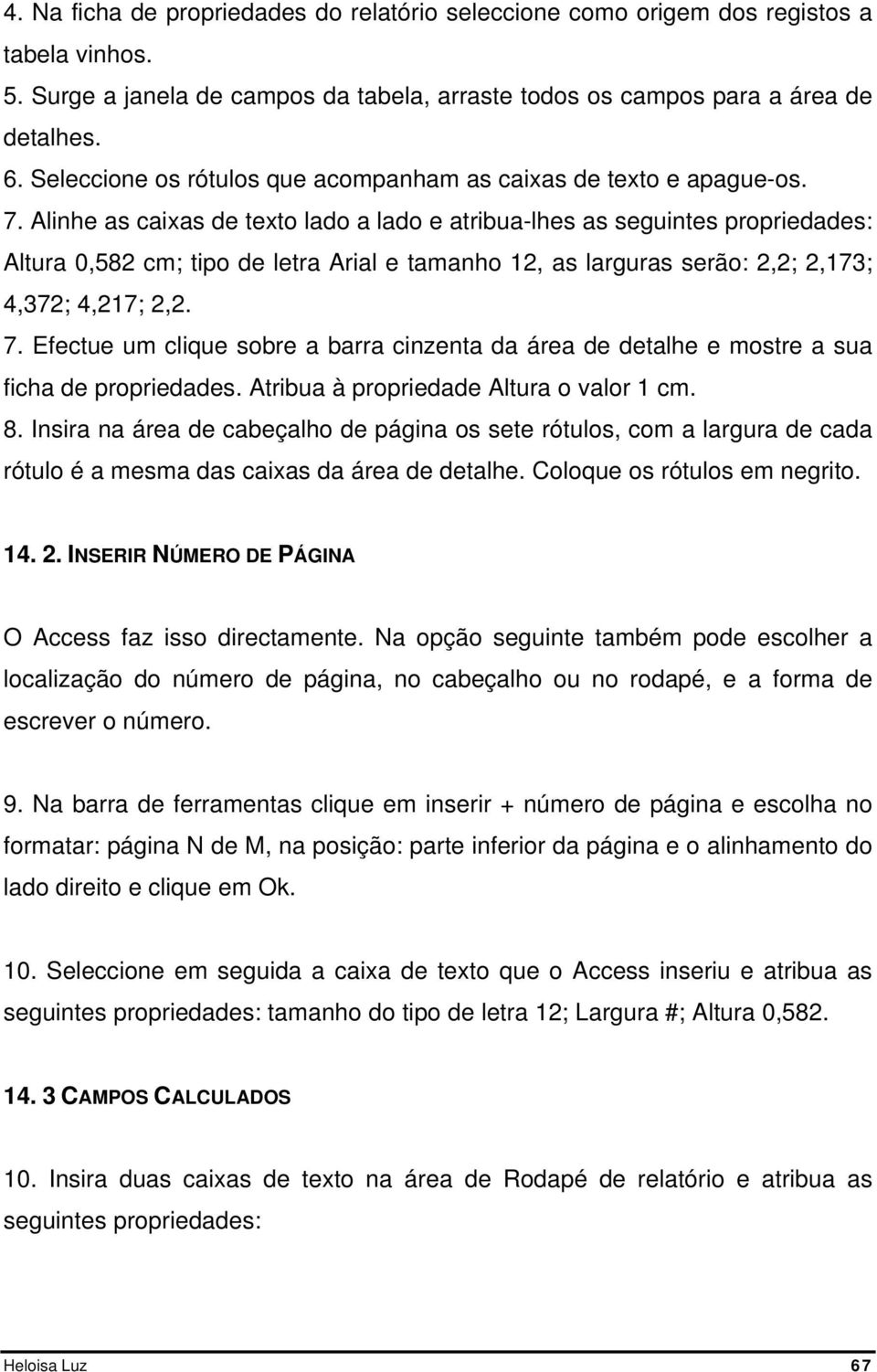 Alinhe as caixas de texto lado a lado e atribua-lhes as seguintes propriedades: Altura 0,582 cm; tipo de letra Arial e tamanho 12, as larguras serão: 2,2; 2,173; 4,372; 4,217; 2,2. 7.