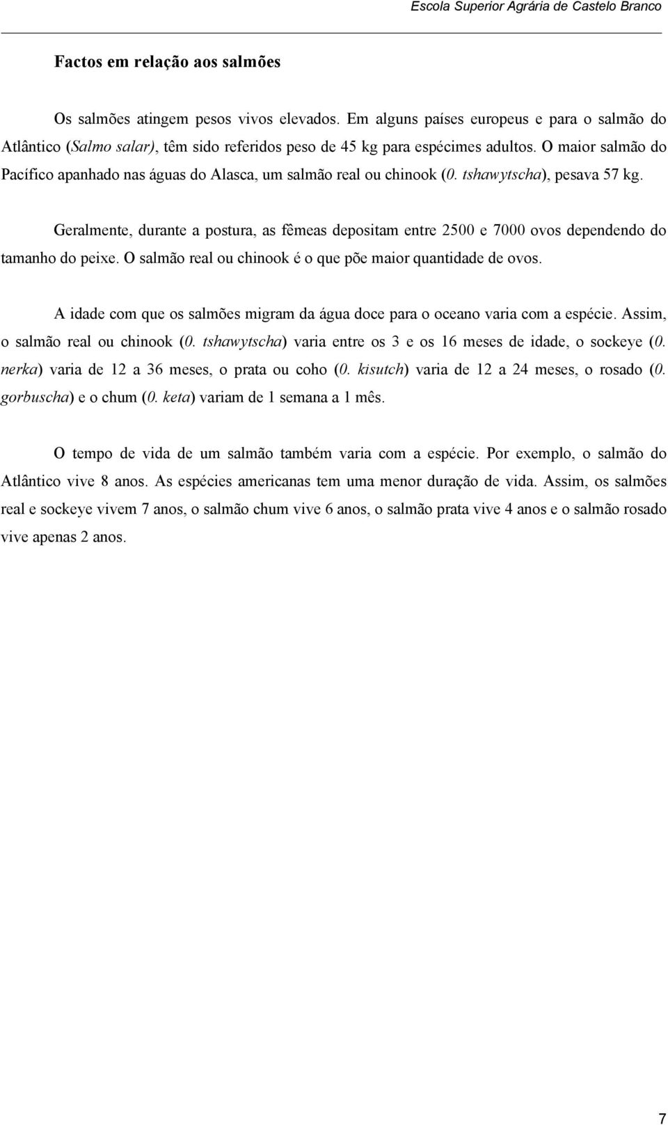 Geralmente, durante a postura, as fêmeas depositam entre 2500 e 7000 ovos dependendo do tamanho do peixe. O salmão real ou chinook é o que põe maior quantidade de ovos.